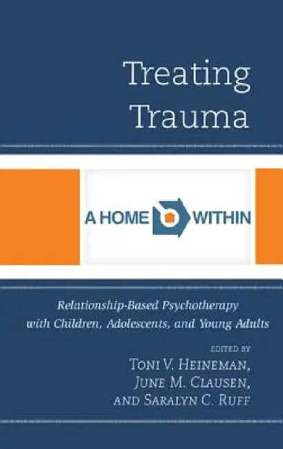Treating Trauma: Relationship-Based Psychotherapy with Children, Adolescents, and Young Adults by Toni V. Heineman, June M. Clausen, Saralyn C. Ruff