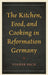 Kitchen, Food, and Cooking in Reformation Germany by Volker Bach