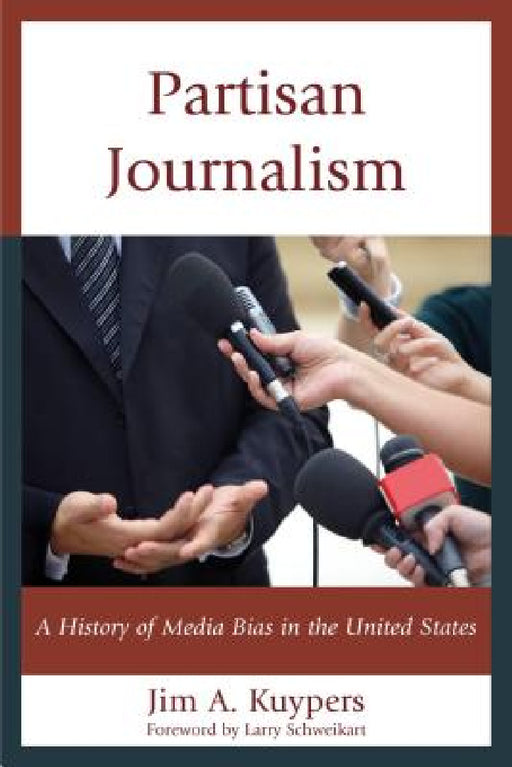 Partisan Journalism: A History of Media Bias in the United States by Jim A. Kuypers, Larry Schweikart
