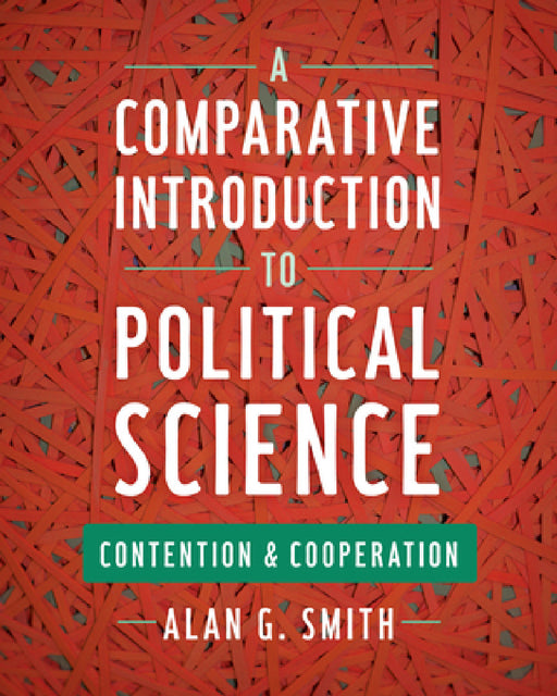 A Comparative Introduction to Political Science: Contention and Cooperation by Alan G. Smith