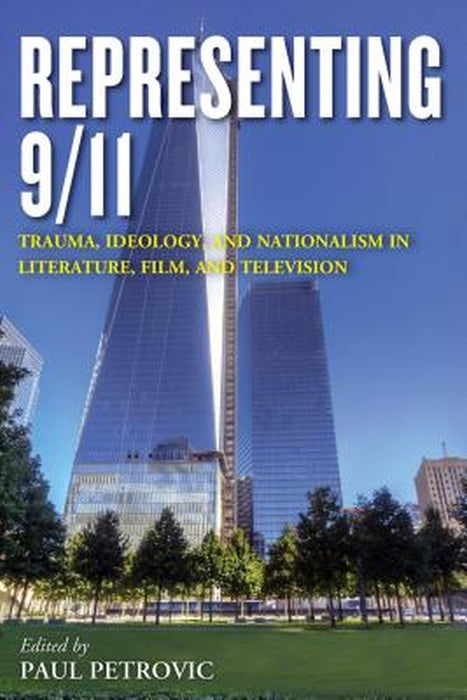 Representing 9 11: Trauma Ideology And Nationalism In Literature Film And Television by Paul Petrovic