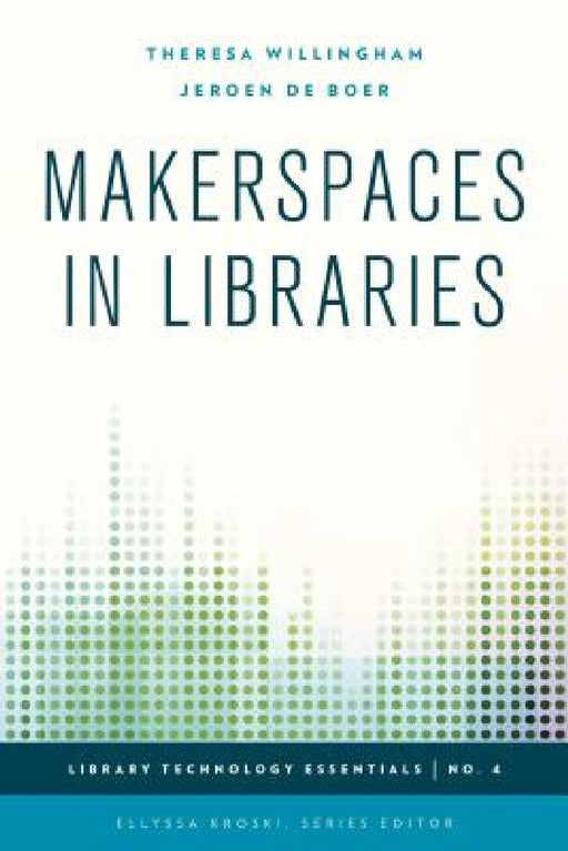 Makerspaces in Libraries by Theresa Willingham, Jeroen De Boer, Ellyssa Kroski