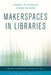 Makerspaces in Libraries by Theresa Willingham, Jeroen De Boer, Ellyssa Kroski