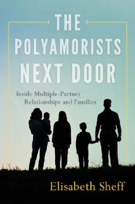 Polyamorists Next Door: Inside Multiple-Partner Relationships and Families by Elisabeth Sheff