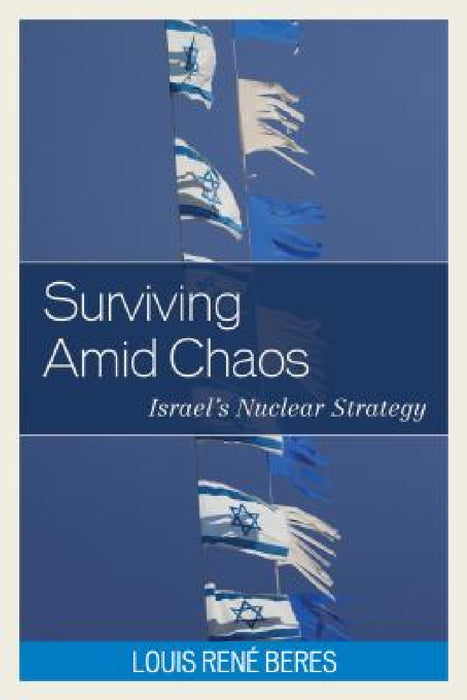 Surviving Amid Chaos: Israel's Nuclear Strategy by Louis René Beres