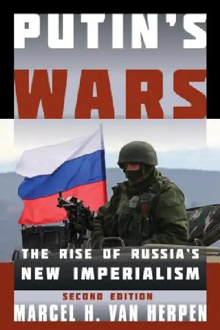 Putin's Wars: The Rise of Russia's New Imperialism by Marcel H. Van Herpen