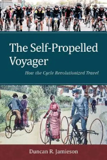 Self-Propelled Voyager: How the Cycle Revolutionized Travel by Duncan R. Jamieson