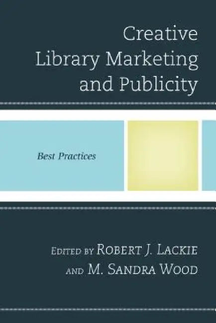 Creative Library Marketing and Publicity: Best Practices by Robert J. Lackie, M. Sandra Wood