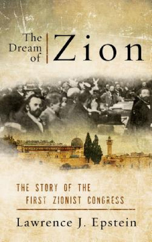 Dream of Zion: The Story of the First Zionist Congress by Lawrence J. Epstein