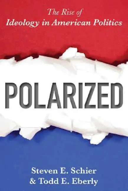 Polarized: The Rise of Ideology in American Politics by Steven E. Schier, Todd E. Eberly