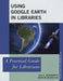 Using Google Earth in Libraries: A Practical Guide for Librarians by Eva H. Dodsworth, Andrew Nicholson