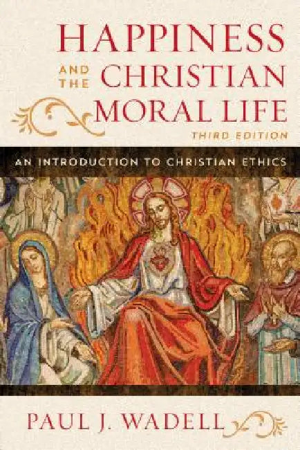 Happiness and the Christian Moral Life: An Introduction to Christian Ethics by Paul J. Wadell