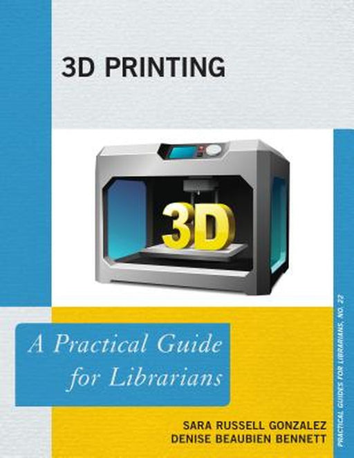 3D Printing: A Practical Guide for Librarians by Gonzalez, Denise Beaubien Bennett