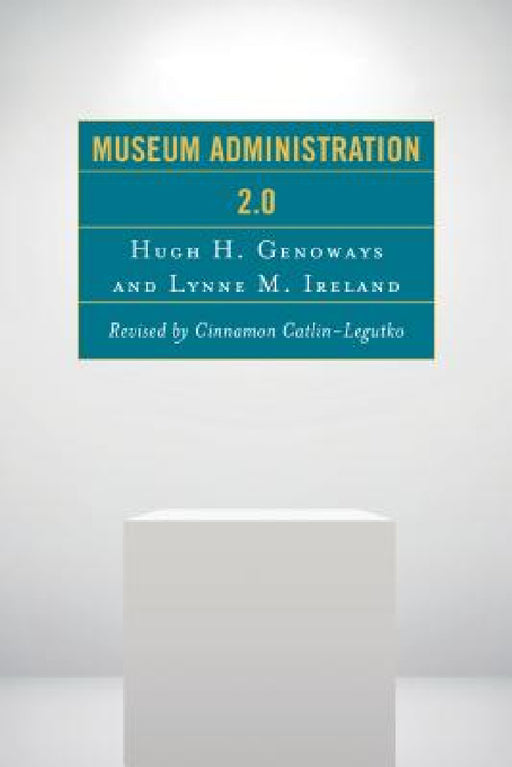 Museum Administration 2.0 by Cinnamon Catlin-Legutko, Hugh H. Genoways, Lynne M. Ireland
