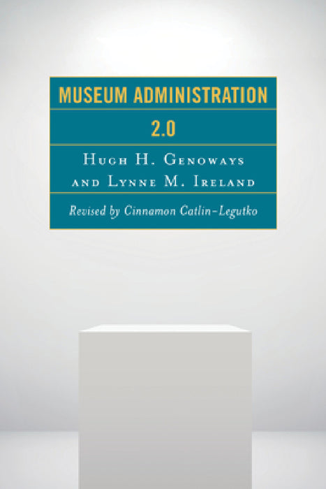 Museum Administration 2.0 by Cinnamon Catlin-Legutko, Hugh H. Genoways, Lynne M. Ireland
