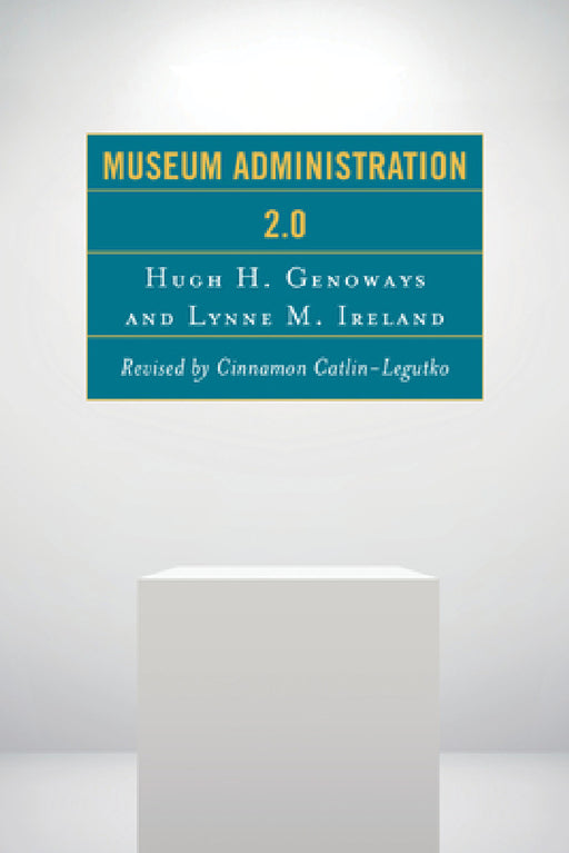 Museum Administration 2.0 by Cinnamon Catlin-Legutko, Hugh H. Genoways, Lynne M. Ireland