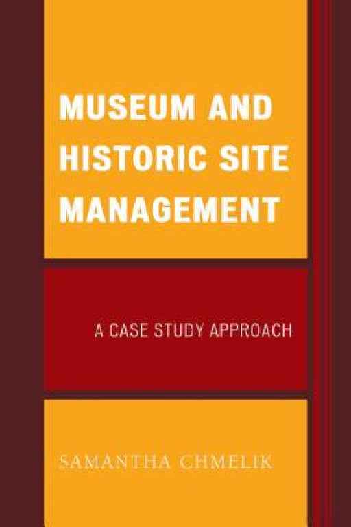 Museum and Historic Site Management: A Case Study Approach by Samantha Chmelik