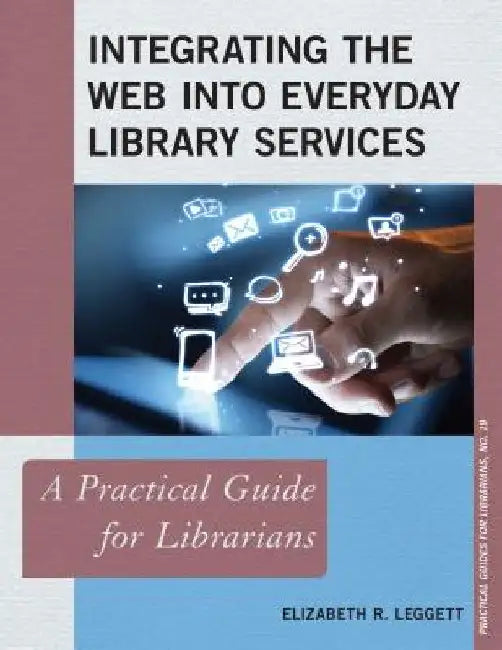 Integrating the Web Into Everyday Library Services: A Practical Guide for Librarians by Elizabeth R. Leggett