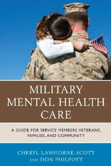 Military Mental Health Care: A Guide for Service Members, Veterans, Families, and Community by Cheryl Lawhorne-Scott