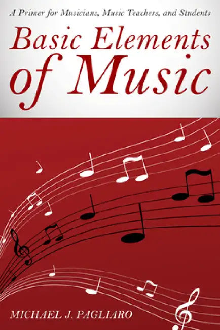 Basic Elements of Music: A Primer for Musicians, Music Teachers, and Students by Michael J. Pagliaro