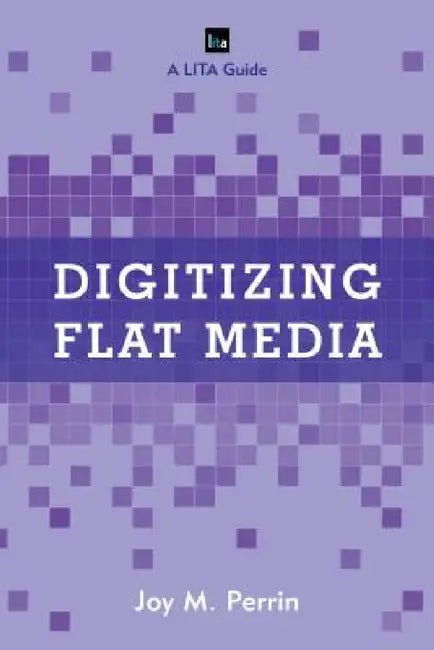 Digitizing Flat Media: Principles and Practices by Joy M. Perrin