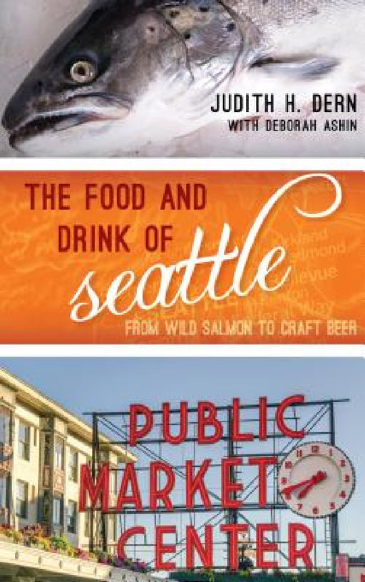 Food and Drink of Seattle: From Wild Salmon to Craft Beer by Judith Dern, Deborah Ashin