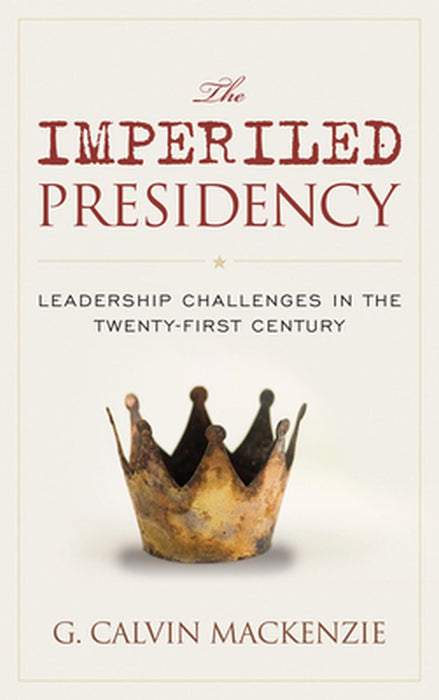 The Imperiled Presidency: Leadership Challenges in the Twenty-First Century by G. Calvin Mackenzie