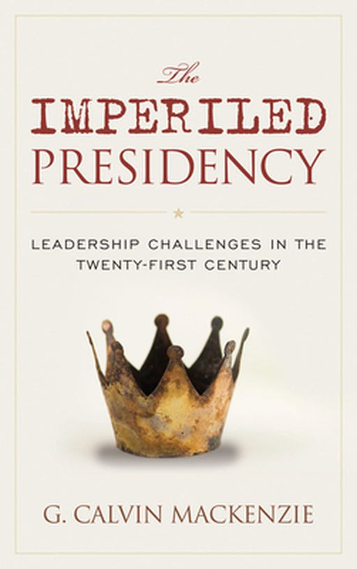 The Imperiled Presidency: Leadership Challenges in the Twenty-First Century by G. Calvin Mackenzie