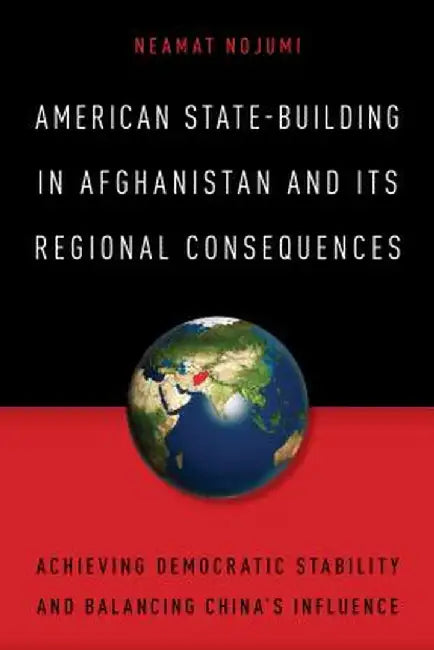 American State Building In Afghanistan Its Regional Consequences by Neamat Nojumi