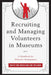 Recruiting and Managing Volunteers in Museums: A Handbook for Volunteer Management by Kristy Van Hoven, Loni Wellman