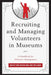 Recruiting and Managing Volunteers in Museums: A Handbook for Volunteer Management by Kristy Van Hoven, Loni Wellman