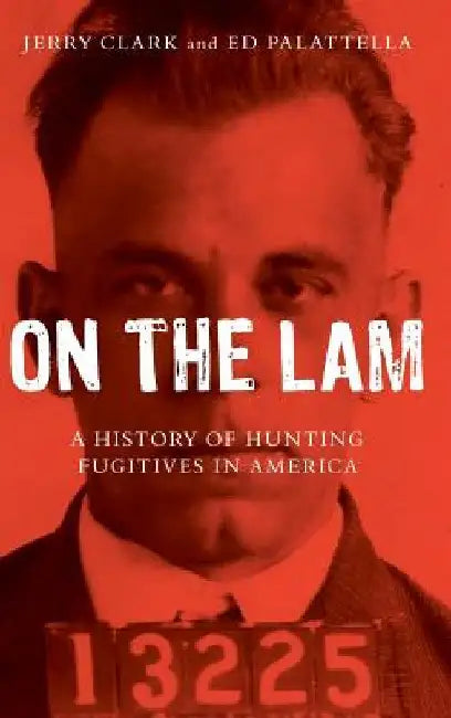 On the Lam: A History of Hunting Fugitives in America by Jerry Clark