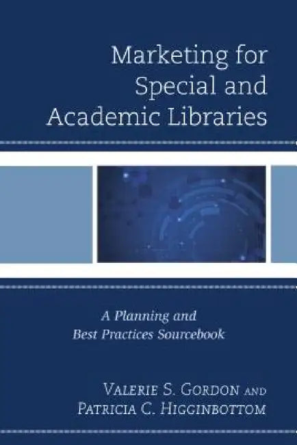 Marketing for Special and Academic Libraries: A Planning and Best Practices Sourcebook by Valerie S. Gordon, Patricia C. Higginbottom