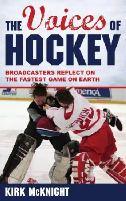 Voices of Hockey: Broadcasters Reflect on the Fastest Game on Earth by Kirk McKnight