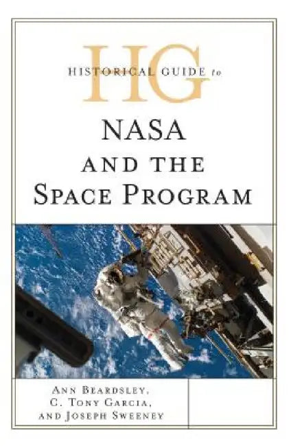 Historical Guide to NASA and the Space Program by Ann Beardsley, C. Tony Garcia, Joseph Sweeney