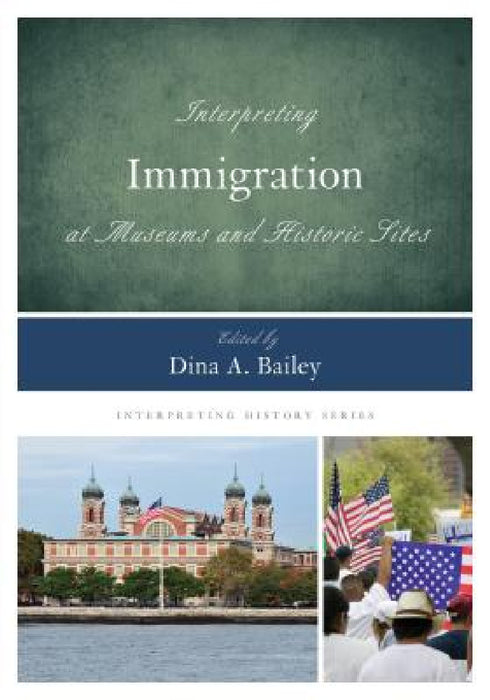 Interpreting Immigration at Museums and Historic Sites by Dina A. Bailey