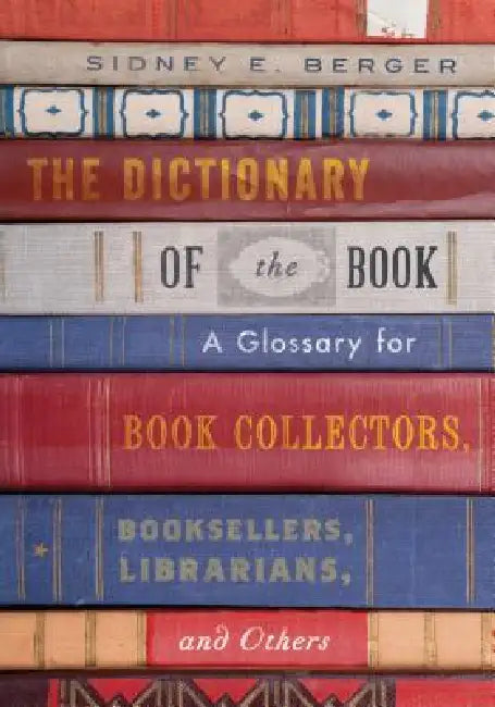 Dictionary of the Book: A Glossary for Book Collectors, Booksellers, Librarians, and Others by Sidney E. Berger