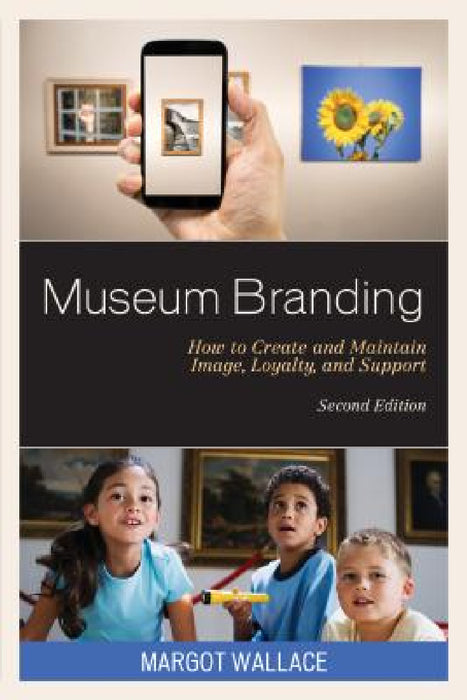 Museum Branding: How to Create and Maintain Image, Loyalty, and Support by Margot Wallace