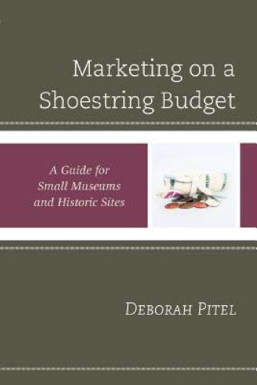 Marketing on a Shoestring Budget: A Guide for Small Museums and Historic Sites by Deborah Pitel
