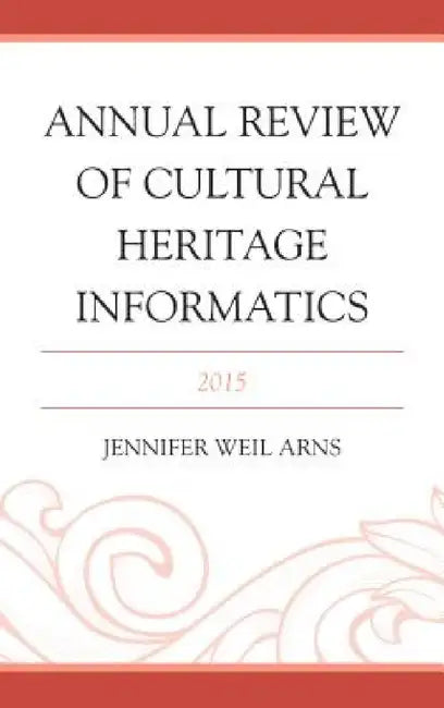 Annual Review of Cultural Heritage Informatics: 2015 by Jennifer Weil Arns