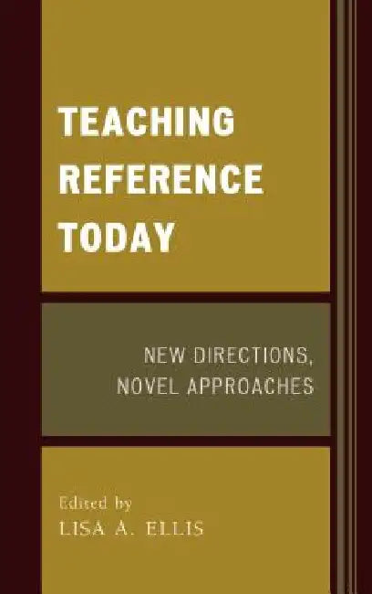Teaching Reference Today: New Directions, Novel Approaches by Lisa A. Ellis