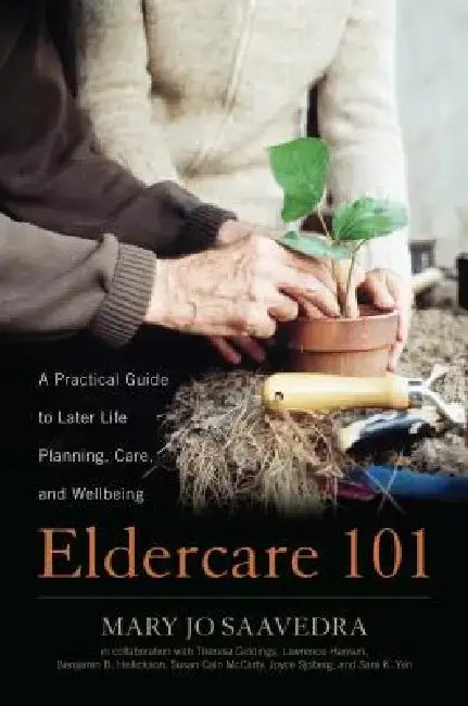 Eldercare 101: A Practical Guide to Later Life Planning, Care, and Wellbeing by Mary Jo Saavedra