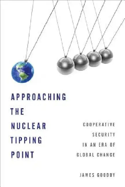 Approaching the Nuclear Tipping Point: Cooperative Security in an Era of Global Change by James E. Goodby