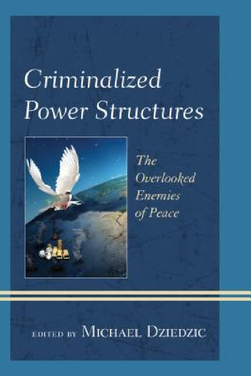 Criminalized Power Structures: The Overlooked Enemies of Peace by Michael Dziedzic