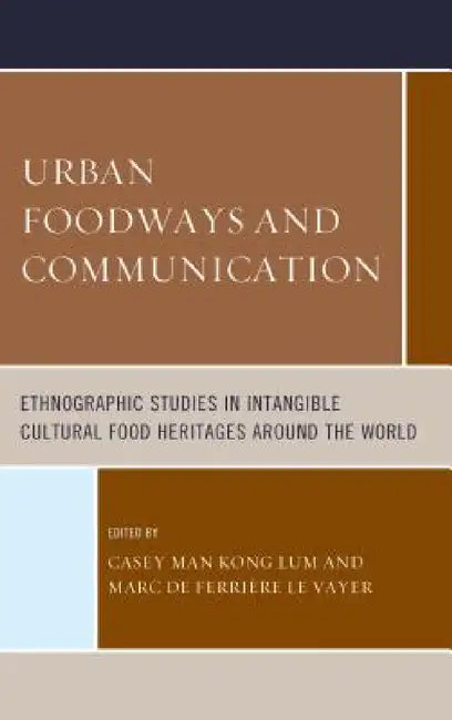 Urban Foodways and Communication: Ethnographic Studies in Intangible Cultural Food Heritages Around the World by Casey Man Kong Lum, Marc de Ferrière Le Vayer