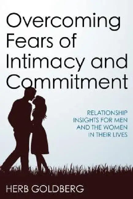 Overcoming Fears of Intimacy and Commitment: Relationship Insights for Men and the Women in Their Lives by Herb Goldberg