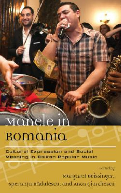 Manele in Romania: Cultural Expression and Social Meaning in Balkan Popular Music by Margaret Beissinger, Speranta Radulescu, Anca Giurchescu