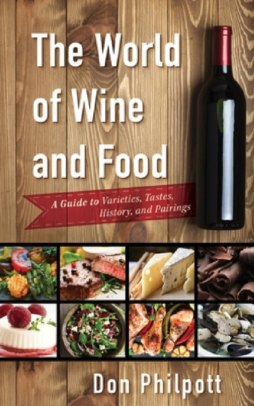 World of Wine and Food: A Guide to Varieties, Tastes, History, and Pairings by Don Philpott