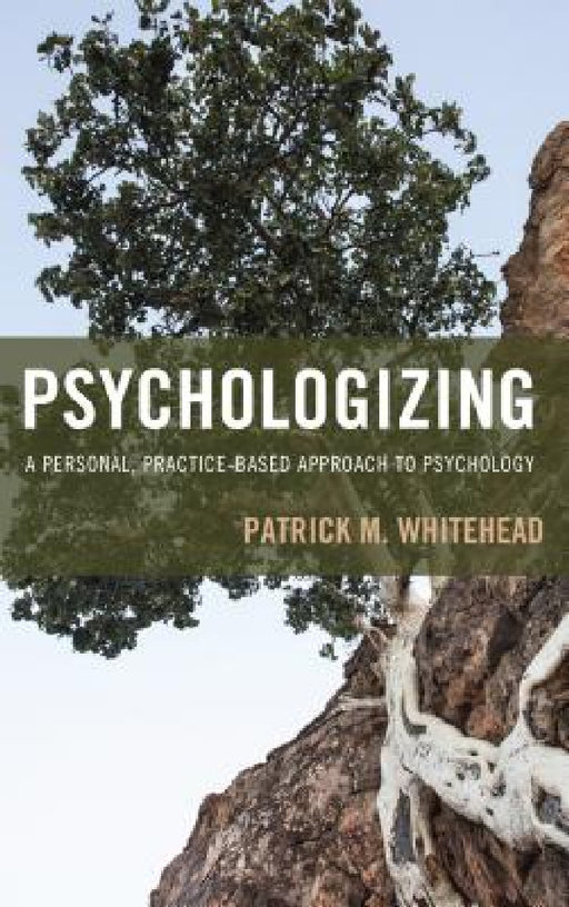 Psychologizing: A Personal, Practice-Based Approach to Psychology by Patrick M. Whitehead