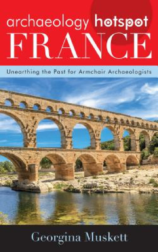 Archaeology Hotspot France: Unearthing the Past for Armchair Archaeologists by Georgina Muskett